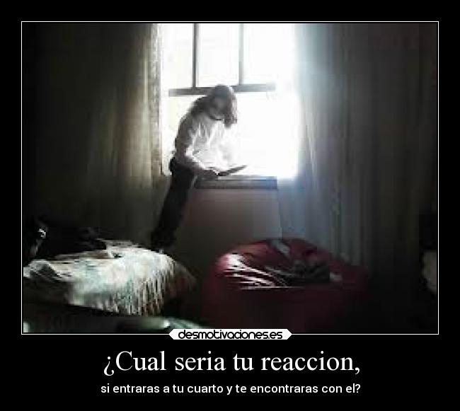 ¿Cual seria tu reaccion, -