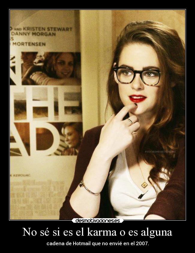 No sé si es el karma o es alguna - cadena de Hotmail que no envié en el 2007.