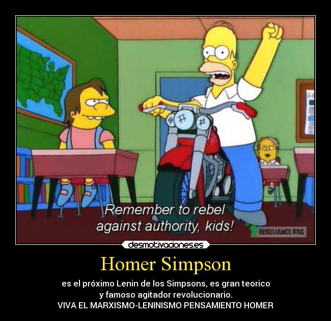 Homer Simpson - es el próximo Lenin de los Simpsons, es gran teorico
y famoso agitador revolucionario.
VIVA EL MARXISMO-LENINISMO PENSAMIENTO HOMER