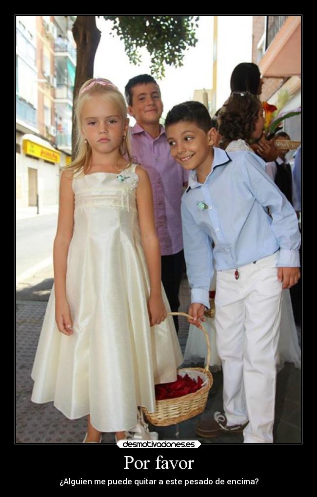 Por favor - ¿Alguien me puede quitar a este pesado de encima?