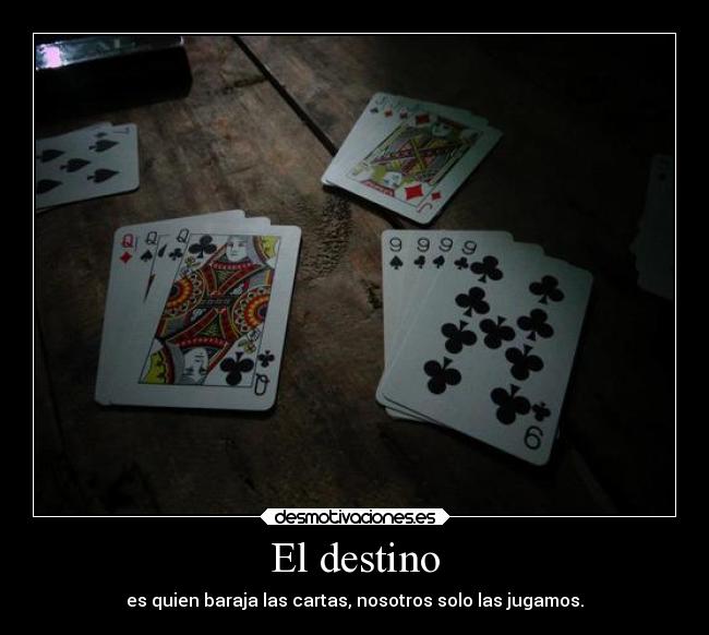 El destino - es quien baraja las cartas, nosotros solo las jugamos.