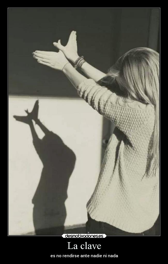 La clave - es no rendirse ante nadie ni nada