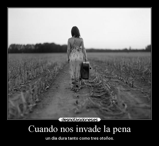 Cuando nos invade la pena - un día dura tanto como tres otoños.