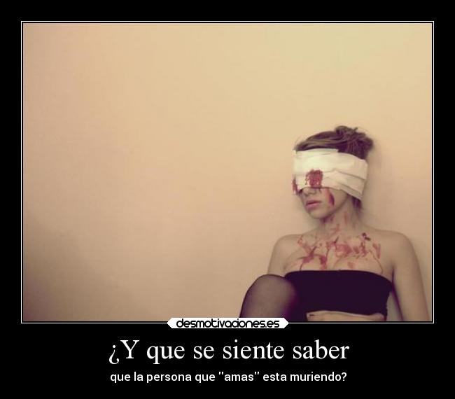 ¿Y que se siente saber - que la persona que amas esta muriendo?