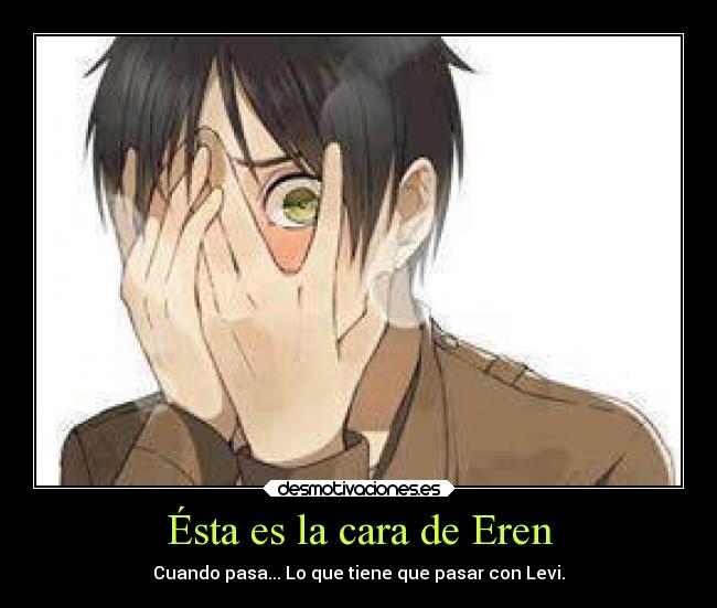 Ésta es la cara de Eren - Cuando pasa... Lo que tiene que pasar con Levi.