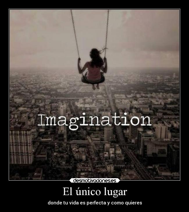 El único lugar - donde tu vida es perfecta y como quieres