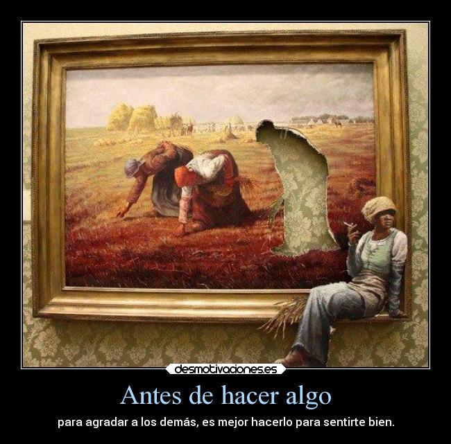 Antes de hacer algo - para agradar a los demás, es mejor hacerlo para sentirte bien.