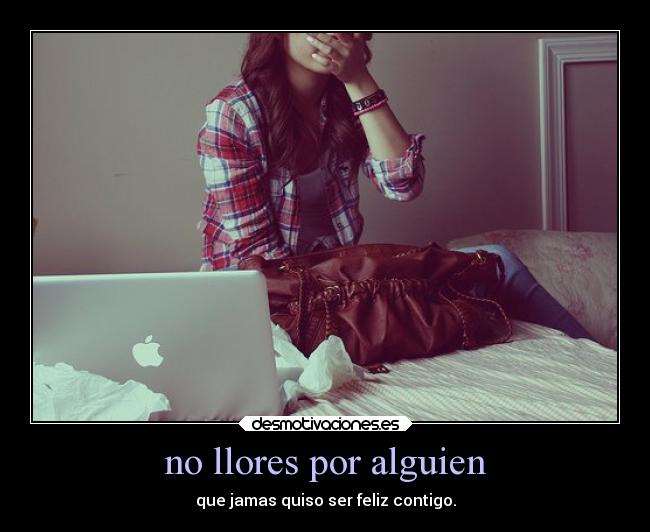 no llores por alguien - que jamas quiso ser feliz contigo.