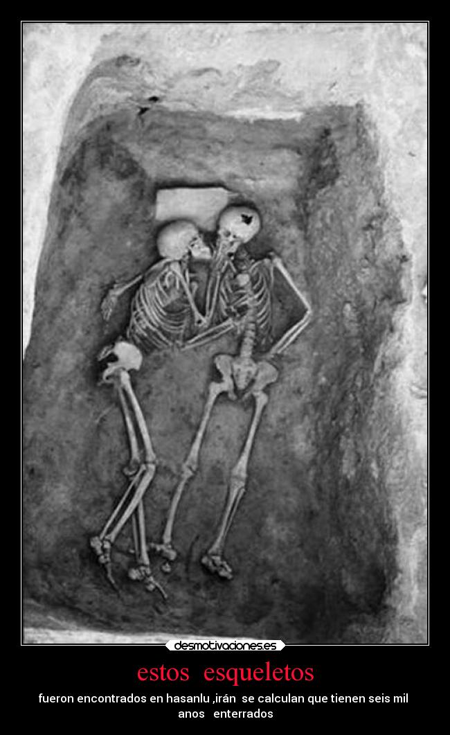 estos esqueletos - fueron encontrados en hasanlu ,irán se calculan que tienen seis mil
anos enterrados