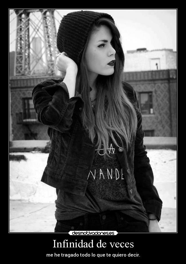 Infinidad de veces - me he tragado todo lo que te quiero decir.