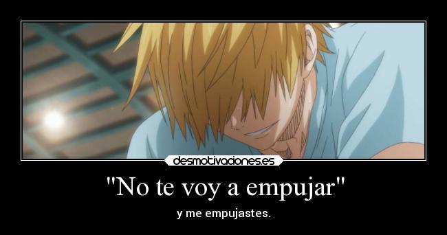 No te voy a empujar - y me empujastes.