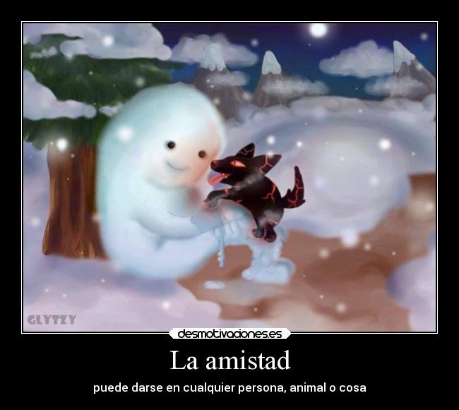 La amistad - puede darse en cualquier persona, animal o cosa