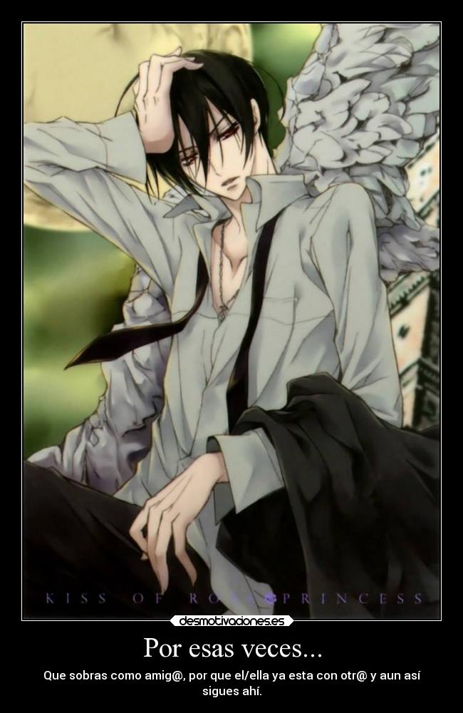 Por esas veces... - Que sobras como amig@, por que el/ella ya esta con otr@ y aun así
sigues ahí.
