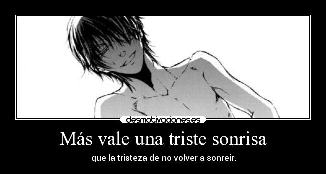 Más vale una triste sonrisa - que la tristeza de no volver a sonreir.
