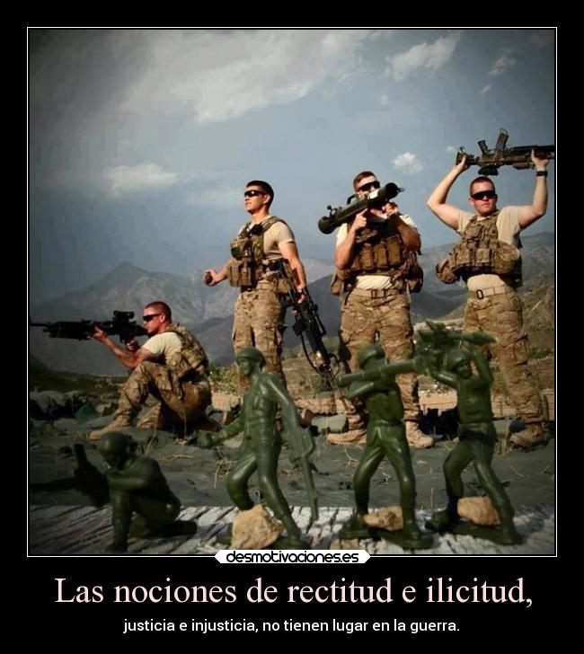 Las nociones de rectitud e ilicitud, - justicia e injusticia, no tienen lugar en la guerra.