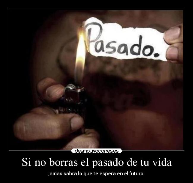 Si no borras el pasado de tu vida - jamás sabrá lo que te espera en el futuro.