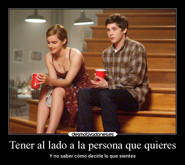 Tener al lado a la persona que quieres - Y no saber cómo decirle lo que sientes