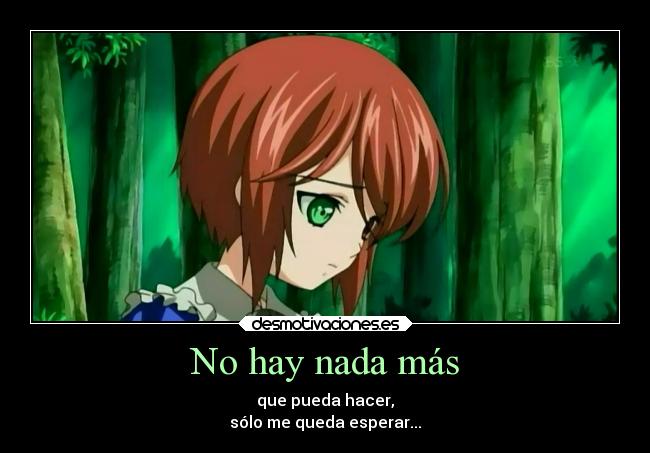 No hay nada más - que pueda hacer,
sólo me queda esperar...