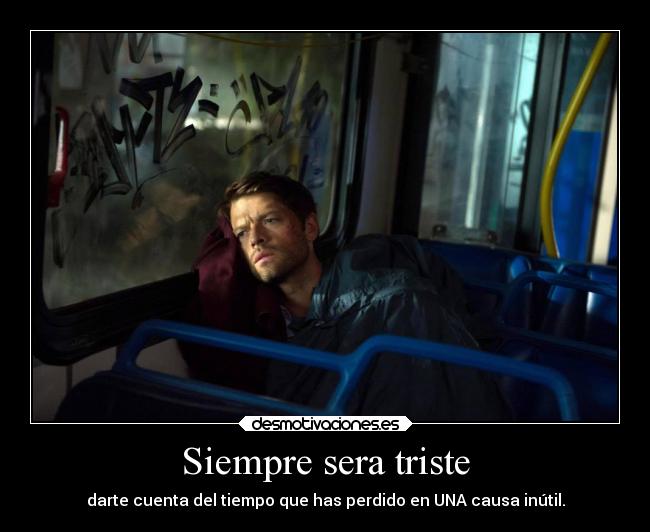 Siempre sera triste - darte cuenta del tiempo que has perdido en UNA causa inútil.