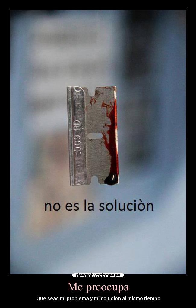 Me preocupa - Que seas mi problema y mi solución al mismo tiempo