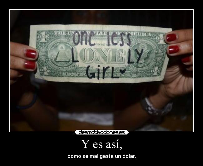 Y es así, - como se mal gasta un dolar.