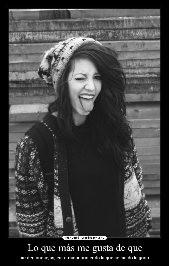 Lo que más me gusta de que - me den consejos, es terminar haciendo lo que se me da la gana.
