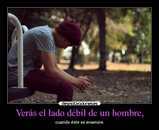 Verás el lado débil de un hombre, - 