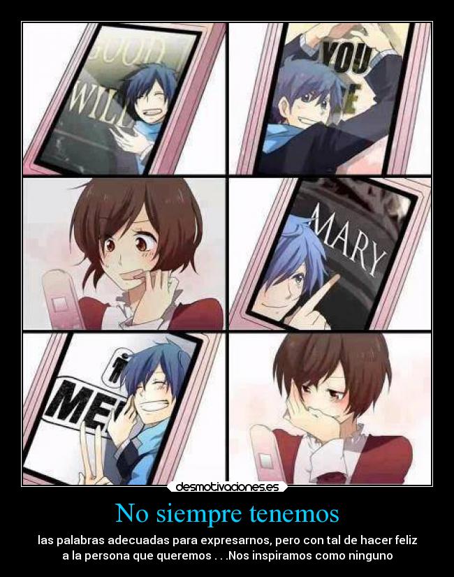 No siempre tenemos - las palabras adecuadas para expresarnos, pero con tal de hacer feliz
a la persona que queremos . . .Nos inspiramos como ninguno
