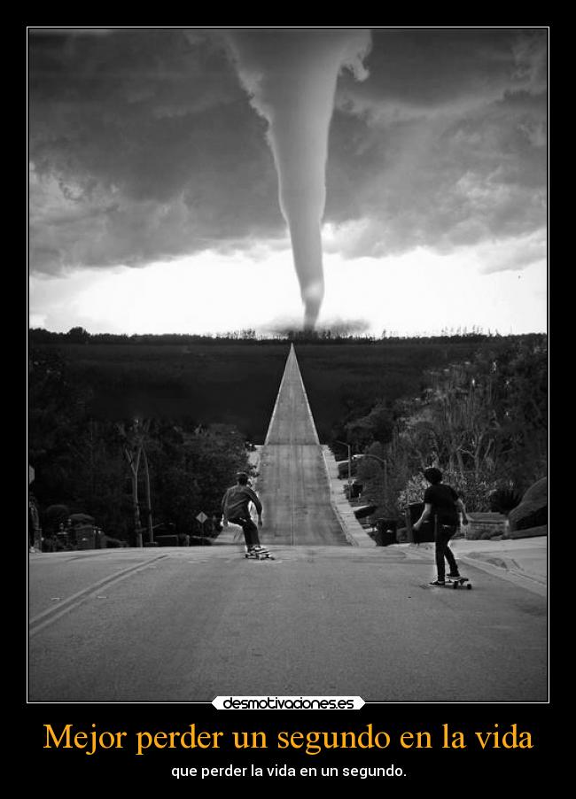 Mejor perder un segundo en la vida - que perder la vida en un segundo.