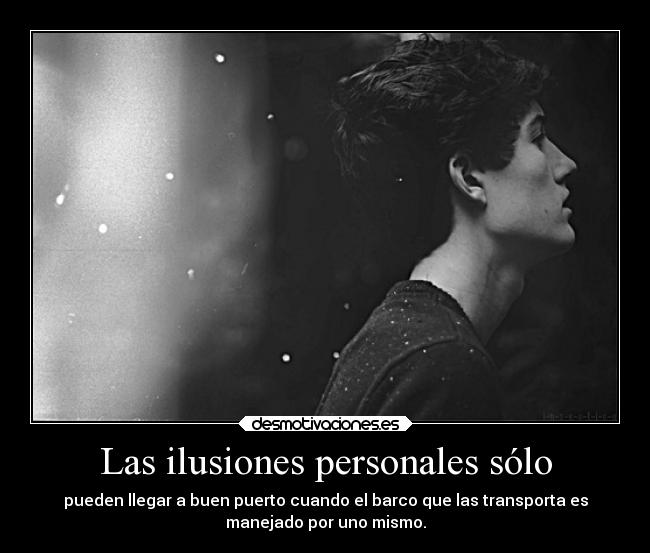 Las ilusiones personales sólo - pueden llegar a buen puerto cuando el barco que las transporta es
manejado por uno mismo.