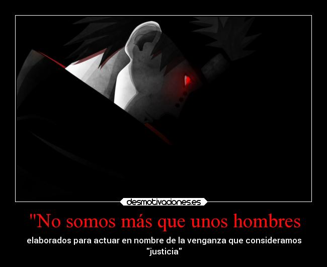 No somos más que unos hombres - elaborados para actuar en nombre de la venganza que consideramos
justicia