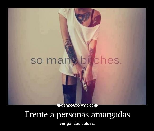 Frente a personas amargadas - venganzas dulces.