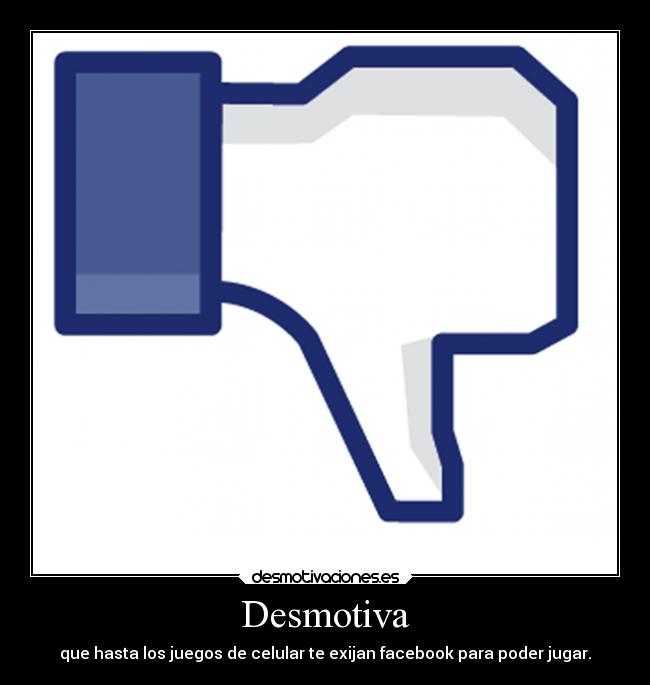 Desmotiva - que hasta los juegos de celular te exijan facebook para poder jugar.