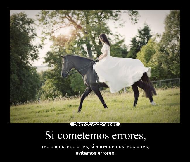Si cometemos errores, - recibimos lecciones; si aprendemos lecciones,
evitamos errores.