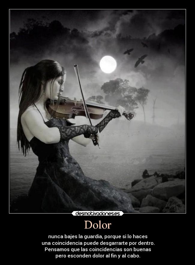 Dolor - nunca bajes la guardia, porque si lo haces
una coincidencia puede desgarrarte por dentro.
Pensamos que las coincidencias son buenas
pero esconden dolor al fin y al cabo.