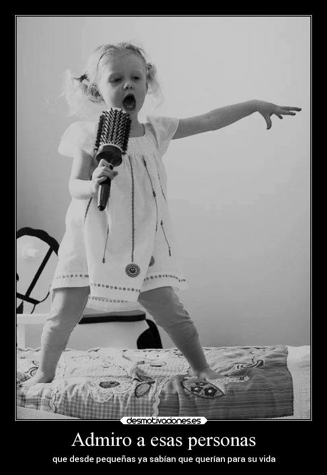 Admiro a esas personas - que desde pequeñas ya sabían que querían para su vida