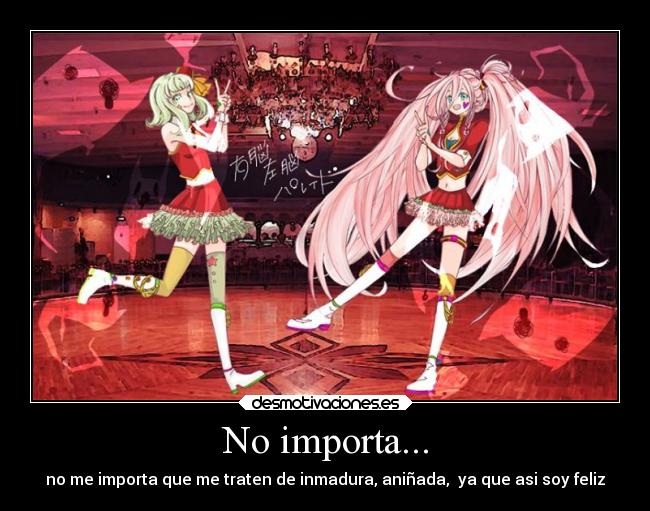 No importa... - no me importa que me traten de inmadura, aniñada, ya que asi soy feliz