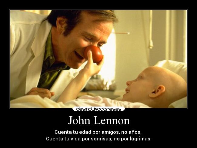John Lennon - Cuenta tu edad por amigos, no años. 
Cuenta tu vida por sonrisas, no por lágrimas.