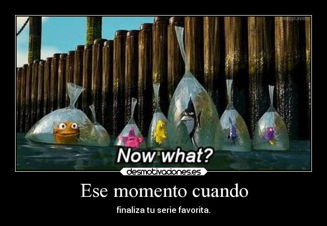 Ese momento cuando - finaliza tu serie favorita.