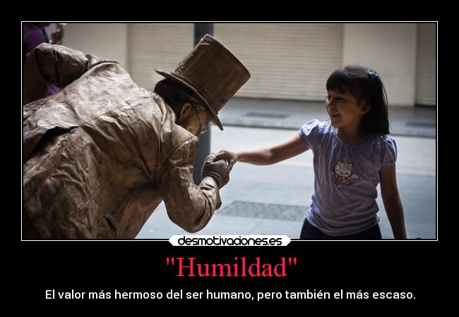 Humildad - El valor más hermoso del ser humano, pero también el más escaso.