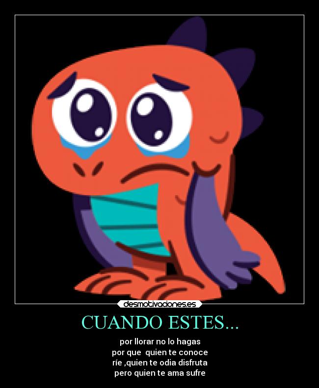 CUANDO ESTES... - por llorar no lo hagas
por que  quien te conoce
ríe ,quien te odia disfruta
pero quien te ama sufre