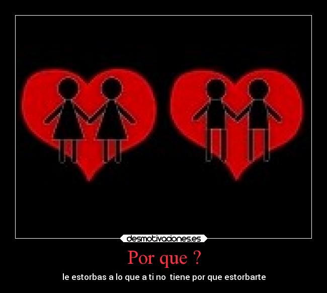 Por que ? - le estorbas a lo que a ti no tiene por que estorbarte