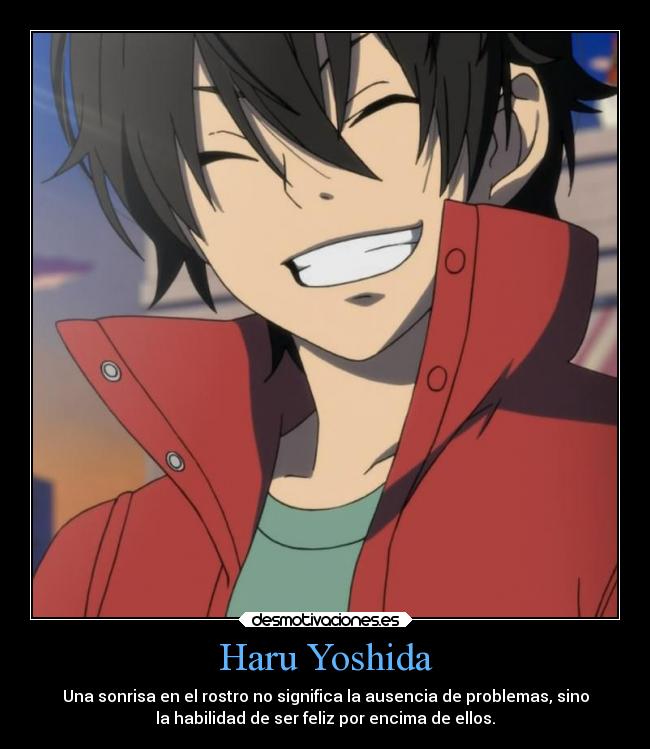 Haru Yoshida - Una sonrisa en el rostro no significa la ausencia de problemas, sino
la habilidad de ser feliz por encima de ellos.