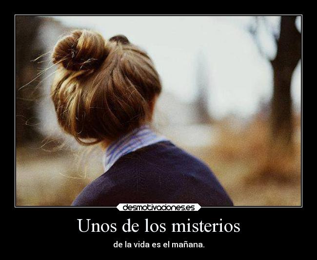 Unos de los misterios - de la vida es el mañana.