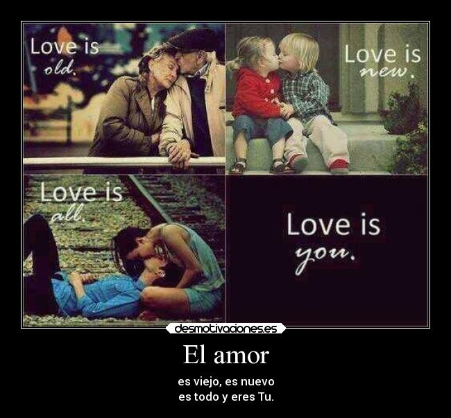 El amor - es viejo, es nuevo
es todo y eres Tu.