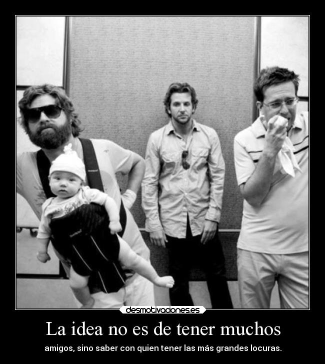 La idea no es de tener muchos - amigos, sino saber con quien tener las más grandes locuras.