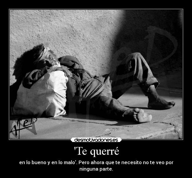 Te querré - en lo bueno y en lo malo. Pero ahora que te necesito no te veo por
ninguna parte.