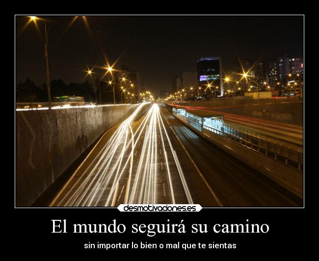 El mundo seguirá su camino - sin importar lo bien o mal que te sientas