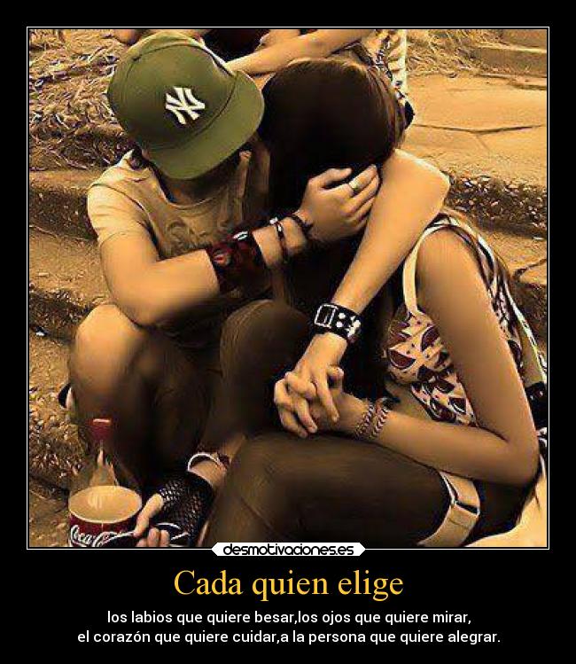 Cada quien elige - los labios que quiere besar,los ojos que quiere mirar,
el corazón que quiere cuidar,a la persona que quiere alegrar.