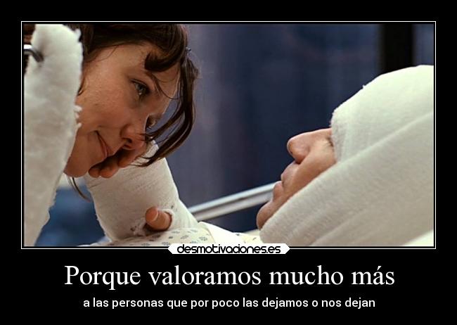Porque valoramos mucho más - a las personas que por poco las dejamos o nos dejan